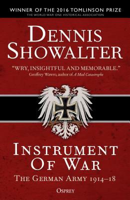 Instrument of War: The German Army 1914-18 by Dennis Showalter