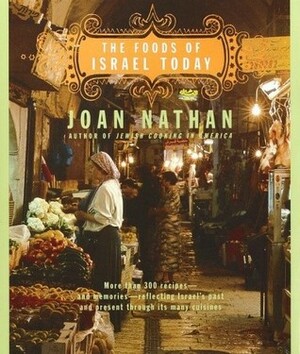 The Foods of Israel Today: More Than 300 Recipes--And Memories--Reflecting Israel's Past and Present Through Its Many Cuisines by Joan Nathan