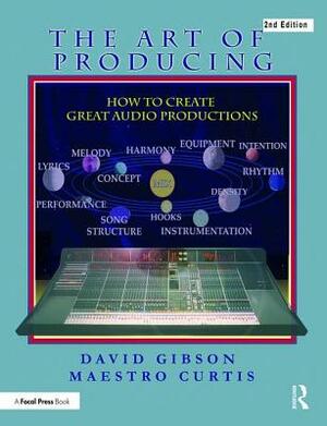 The Art of Producing: How to Create Great Audio Projects by Maestro B. Curtis, David Gibson
