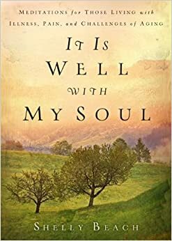 It Is Well with My Soul: Meditations for Those Living with Illness, Pain, and the Challenges of Aging by Shelly Beach