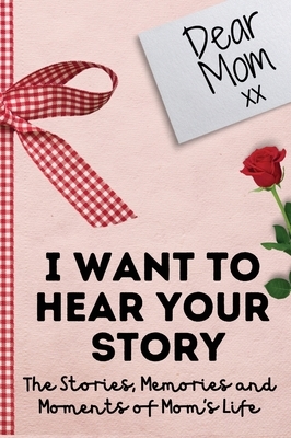 Dear Mom. I Want To Hear Your Story: A Guided Memory Journal to Share The Stories, Memories and Moments That Have Shaped Mom's Life - 7 x 10 inch by The Life Graduate Publishing Group