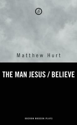 Believe / The Man Jesus: Two Plays by Matthew Hurt