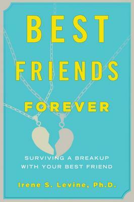 Best Friends Forever: Surviving a Breakup with Your Best Friend by Irene S. Levine