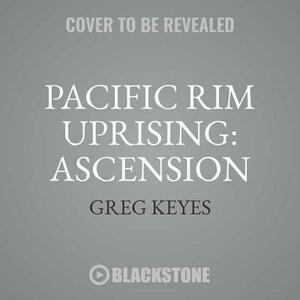 Pacific Rim Uprising: Ascension: The Official Movie Prequel by Greg Keyes