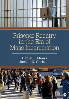 Prisoner Reentry in the Era of Mass Incarceration by Joshua C. Cochran, Daniel P. Mears