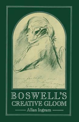 Boswell's Creative Gloom: A Study of Imagery and Melancholy in the Writings of James Boswell by Allan Ingram