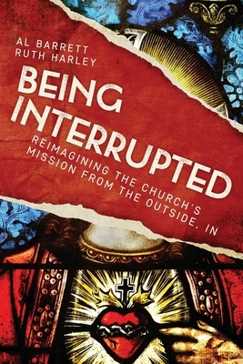 Being Interrupted: Reimagining the Church's Mission from the Outside, In by Al Barrett, Ruth Harley