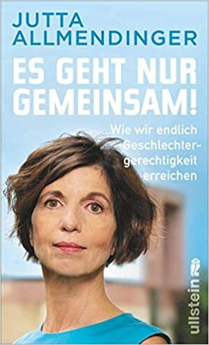 Es geht nur gemeinsam! Wie wir endlich Geschlechtergerechtigkeit erreichen by Jutta Allmendinger