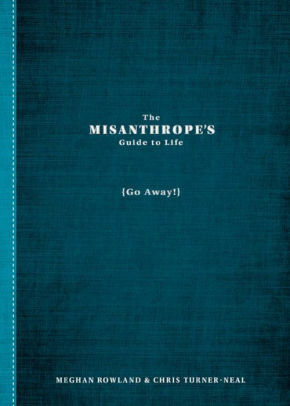 The Misanthrope's Guide to Life: by Meghan Rowland, Chris Turner-Neal