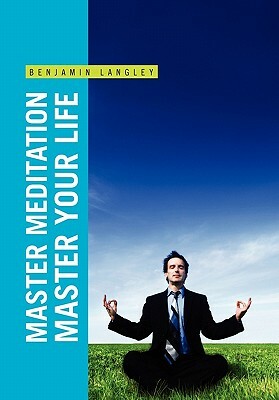 Master Meditation, Master Your Life by Benjamin Langley