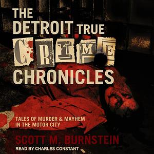 The Detroit True Crime Chronicles: Tales of Murder & Mayhem in the Motor City by Scott M. Burnstein