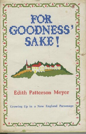 For Goodness' Sake!: Growing Up In A New England Parsonage by Edith Patterson Meyer