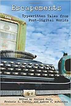 Escapements: Typewritten Tales from Post-Digital Worlds by Andrew V. McFeaters, Richard Polt, Frederic S. Durbin