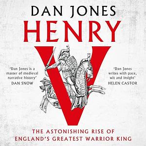 Henry V - The Astonishing Rise of England's Greatest Warrior King by Dan Jones