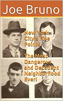 New York City's Five Points The Most Dangerous and Decadent Neighborhood Ever! by Joe Bruno