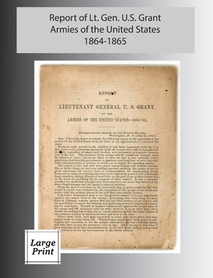 Report of Lieutenant General U. S. Grant, Armies of the United States 1864-1865: Large Print Edition by Ulysses S. Grant