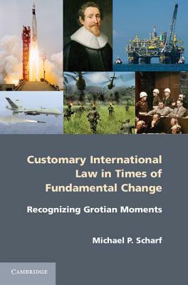 Customary International Law in Times of Fundamental Change: Recognizing Grotian Moments by Michael P. Scharf