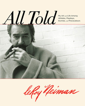 All Told: My Art and Life Among Athletes, Playboys, Bunnies, and Provocateurs by LeRoy Neiman