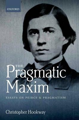 The Pragmatic Maxim: Essays on Peirce and Pragmatism by Christopher Hookway