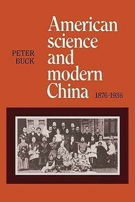 American Science and Modern China, 1876-1936 by Peter Buck