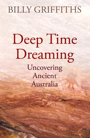 Deep Time Dreaming: Uncovering Ancient Australia by Billy Griffiths