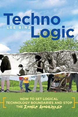 TechnoLogic: How to Set Logical Technology Boundaries and Stop the Zombie Apocalypse by Lee Binz