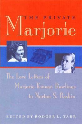 The Private Marjorie: The Love Letters of Marjorie Kinnan Rawlings to Norton S. Baskin by Rodger L. Tarr