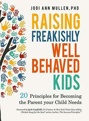 Raising Freakishly Well-Behaved Kids: 20 Principles for Becoming the Parent your Child Needs by Jodi Ann Mullen