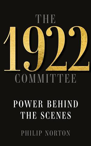 The 1922 Committee: Power Behind the Scenes by Philip Norton