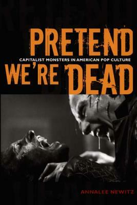 Pretend We're Dead: Capitalist Monsters in American Pop Culture by Annalee Newitz