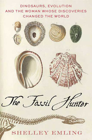 The Fossil Hunter: Dinosaurs, Evolution, and the Woman Whose Discoveries Changed the World by Shelley Emling