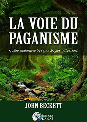La Voie du Paganisme : guide moderne des pratiques païennes by John Beckett