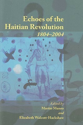 Echoes of the Haitian Revolution, 1804-2004 by Elizabeth Walcott-Hackshaw, Martin Munro