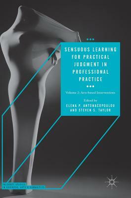 Sensuous Learning for Practical Judgment in Professional Practice: Volume 2: Arts-Based Interventions by 