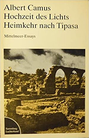 Hochzeit des Lichts / Heimkehr nach Tipasa: Mittelmeer-Essays by Albert Camus