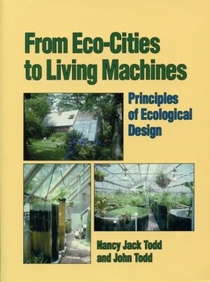 From Eco-Cities to Living Machines: Principles of Ecological Design by John Todd, Nancy Jack Todd