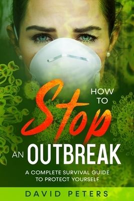 How To Stop An Outbreak: A Complete Survival Guide to Protect Yourself by David Peters