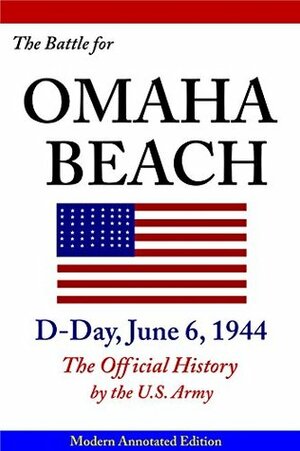 The Battle for Omaha Beach, D-Day, June 6, 1944 (The Official History by the U.S. Army, Modern Annotated Edition, Illustrated in Color & Hi-Res Maps): The Official History by the U.S. Army by U.S. Department of the Army