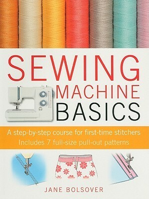 Sewing Machine Basics: A step-by-step course for first-time stitchers by Jane Bolsover