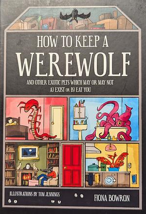 How to Keep a Werewolf: And Other Exotic Pets Which May or May Not a) Exist or b) Eat You by Tom Jennings, Fiona Bowron