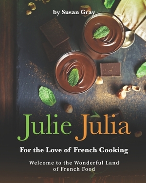 Julie Julia - For the Love of French Cooking: Welcome to the Wonderful Land of French Food by Susan Gray