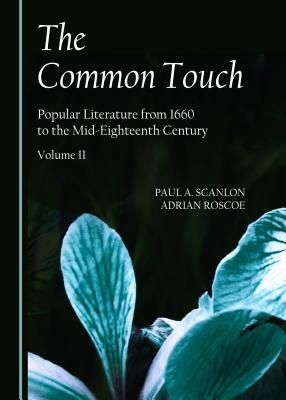 The Common Touch: Popular Literature from 1660 to the Mid-Eighteenth Century, Volume II by Paul A. Scanlon, Adrian Roscoe