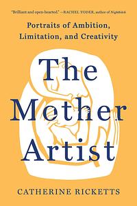 The Mother Artist: Portraits of Ambition, Limitation, and Creativity by Catherine Ricketts