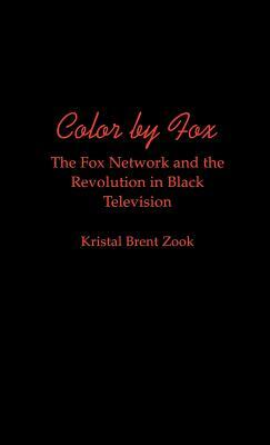 Color by Fox: The Fox Network and the Revolution in Black Television by Kristal Brent Zook