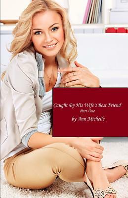 Caught By His Wife's Best Friend: Part One by Ann Michelle