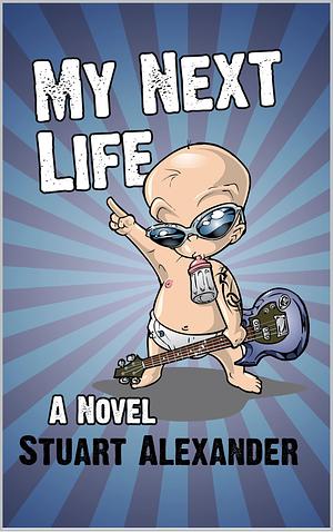 My Next Life: A Novel by Stuart Alexander, Stuart Alexander