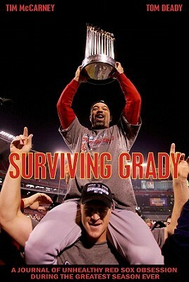 Surviving Grady: A Journal of Unhealthy Red Sox Obsession During the Greatest Season Ever by Tim McCarney
