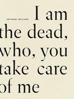 I Am the Dead, Who, You Take Care of Me by Anthony McCann