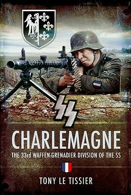 SS Charlemagne: The 33rd Waffen-Grenadier Division of the SS by Tony Le Tissier