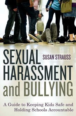 Sexual Harassment and Bullying: A Guide to Keeping Kids Safe and Holding Schools Accountable by Susan Strauss